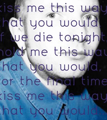 kiss me this way that you would, if we die tonight…